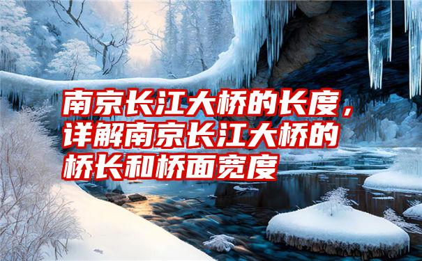 南京长江大桥的长度，详解南京长江大桥的桥长和桥面宽度