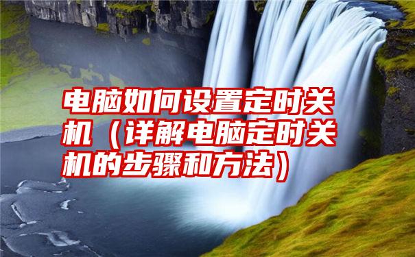 电脑如何设置定时关机（详解电脑定时关机的步骤和方法）