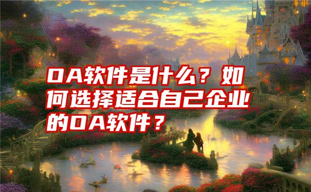 OA软件是什么？如何选择适合自己企业的OA软件？