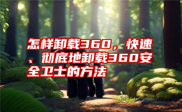 怎样卸载360，快速、彻底地卸载360安全卫士的方法