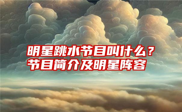 明星跳水节目叫什么？节目简介及明星阵容