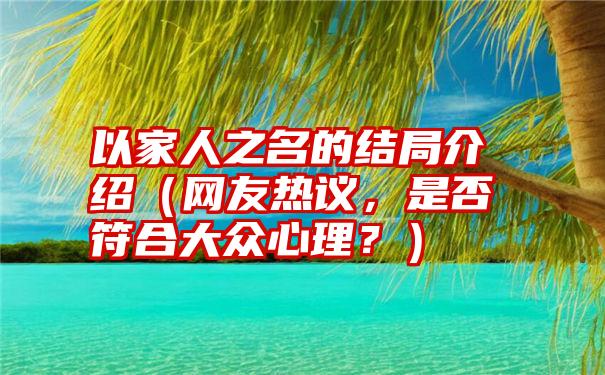 以家人之名的结局介绍（网友热议，是否符合大众心理？）