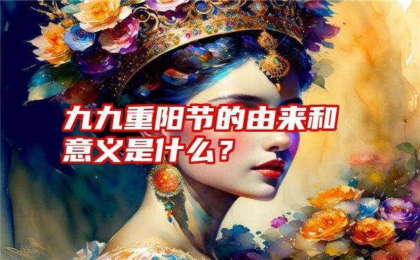 九九重阳节的由来和意义是什么？