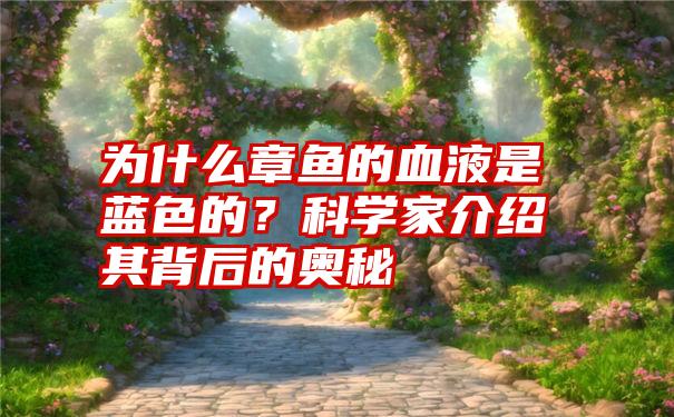 为什么章鱼的血液是蓝色的？科学家介绍其背后的奥秘