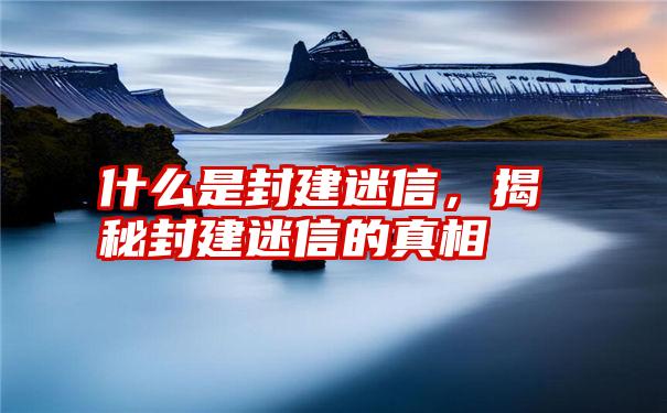 什么是封建迷信，揭秘封建迷信的真相