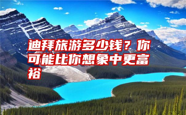 迪拜旅游多少钱？你可能比你想象中更富裕