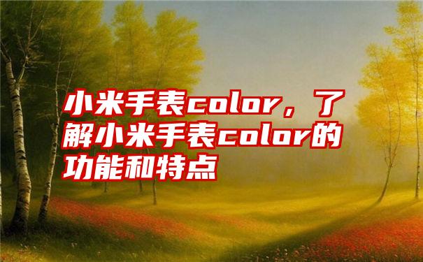 小米手表color，了解小米手表color的功能和特点