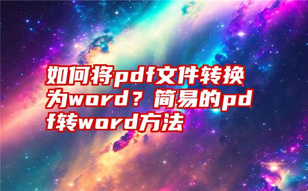 如何将pdf文件转换为word？简易的pdf转word方法