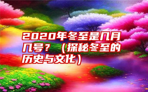 2020年冬至是几月几号？（探秘冬至的历史与文化）