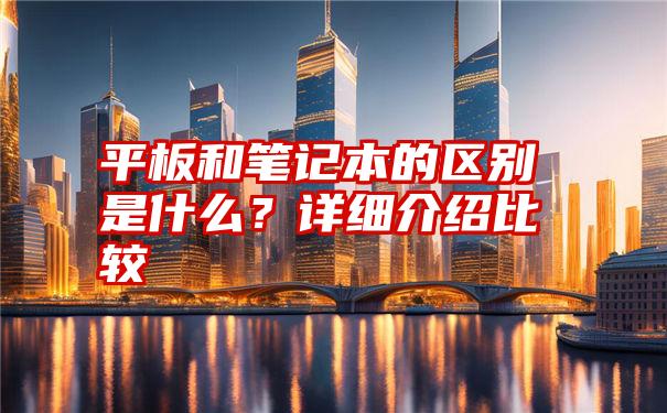 平板和笔记本的区别是什么？详细介绍比较