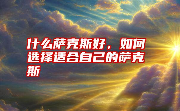 什么萨克斯好，如何选择适合自己的萨克斯