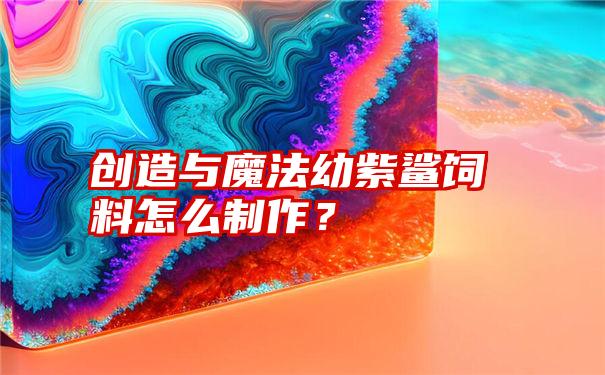 创造与魔法幼紫鲨饲料怎么制作？