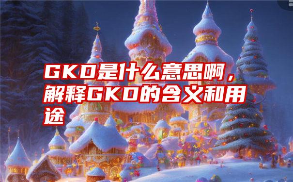 GKD是什么意思啊，解释GKD的含义和用途