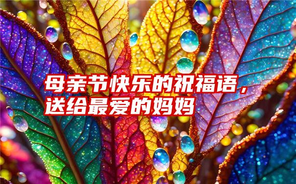 母亲节快乐的祝福语，送给最爱的妈妈