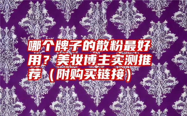 哪个牌子的散粉最好用？美妆博主实测推荐（附购买链接）