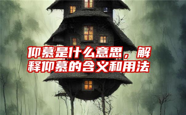 仰慕是什么意思，解释仰慕的含义和用法