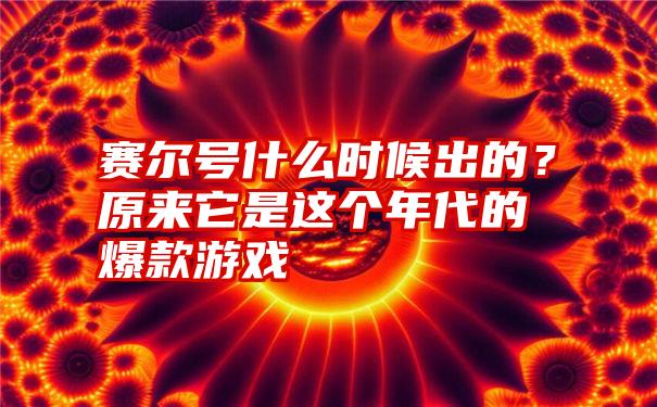 赛尔号什么时候出的？原来它是这个年代的爆款游戏