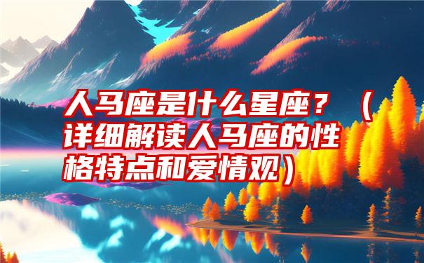 人马座是什么星座？（详细解读人马座的性格特点和爱情观）