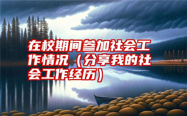 在校期间参加社会工作情况（分享我的社会工作经历）