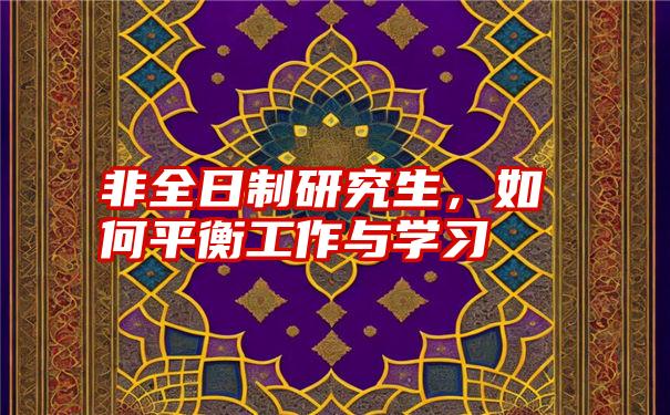 非全日制研究生，如何平衡工作与学习