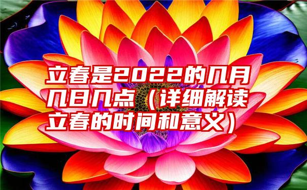 立春是2022的几月几日几点（详细解读立春的时间和意义）