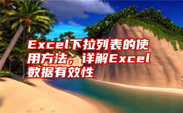 Excel下拉列表的使用方法，详解Excel数据有效性