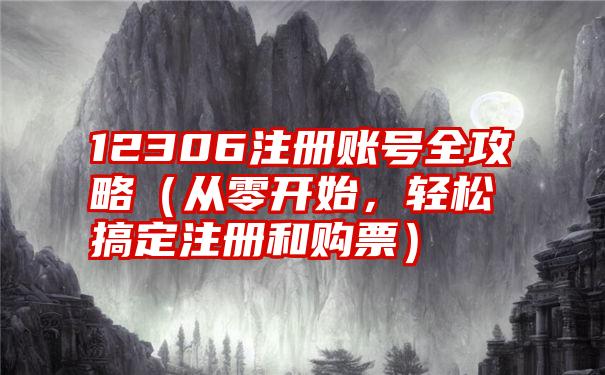 12306注册账号全攻略（从零开始，轻松搞定注册和购票）