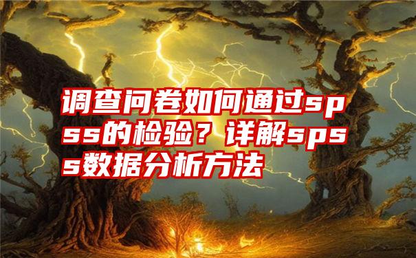 调查问卷如何通过spss的检验？详解spss数据分析方法