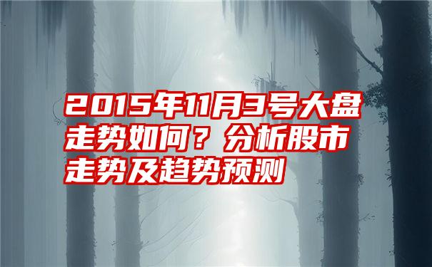 2015年11月3号大盘走势如何？分析股市走势及趋势预测