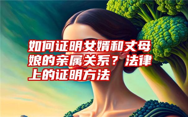 如何证明女婿和丈母娘的亲属关系？法律上的证明方法