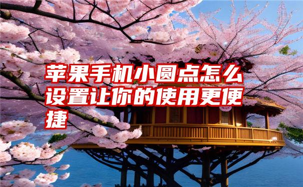 苹果手机小圆点怎么设置让你的使用更便捷