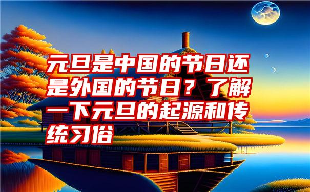 元旦是中国的节日还是外国的节日？了解一下元旦的起源和传统习俗