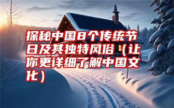 探秘中国8个传统节日及其独特风俗（让你更详细了解中国文化）