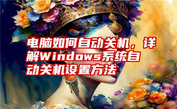 电脑如何自动关机，详解Windows系统自动关机设置方法