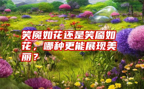 笑魇如花还是笑靥如花，哪种更能展现美丽？