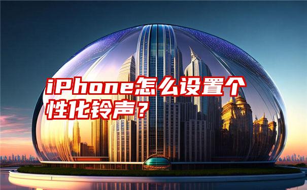 iPhone怎么设置个性化铃声？