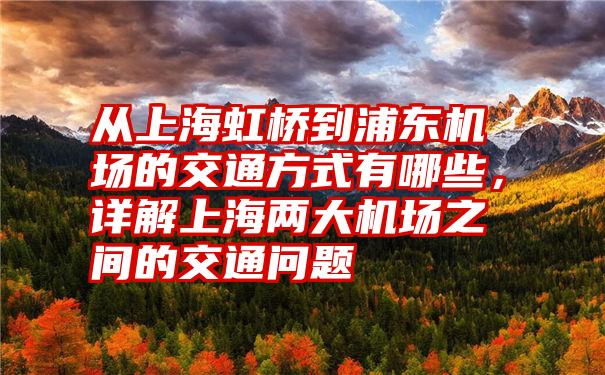 从上海虹桥到浦东机场的交通方式有哪些，详解上海两大机场之间的交通问题