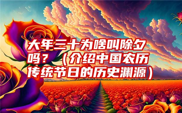 大年三十为啥叫除夕吗？（介绍中国农历传统节日的历史渊源）