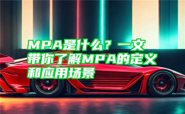 MPA是什么？一文带你了解MPA的定义和应用场景