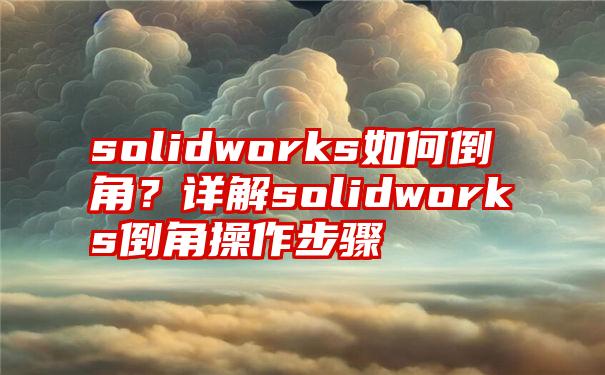 solidworks如何倒角？详解solidworks倒角操作步骤