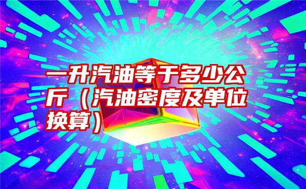 一升汽油等于多少公斤（汽油密度及单位换算）