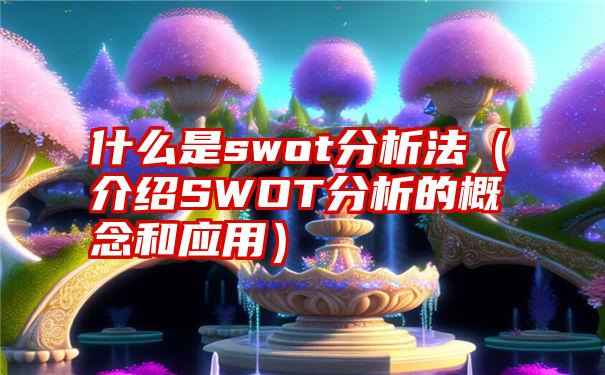 什么是swot分析法（介绍SWOT分析的概念和应用）