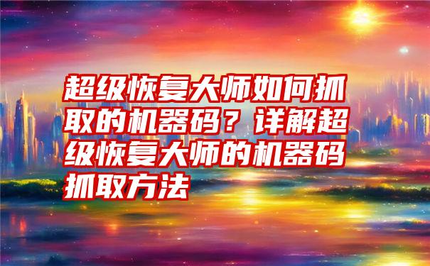 超级恢复大师如何抓取的机器码？详解超级恢复大师的机器码抓取方法