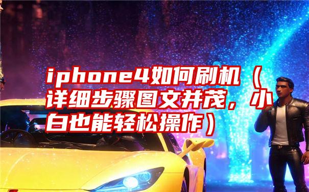 iphone4如何刷机（详细步骤图文并茂，小白也能轻松操作）