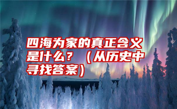 四海为家的真正含义是什么？（从历史中寻找答案）