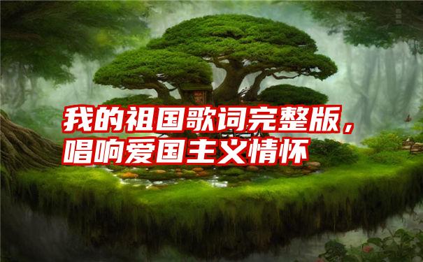 我的祖国歌词完整版，唱响爱国主义情怀