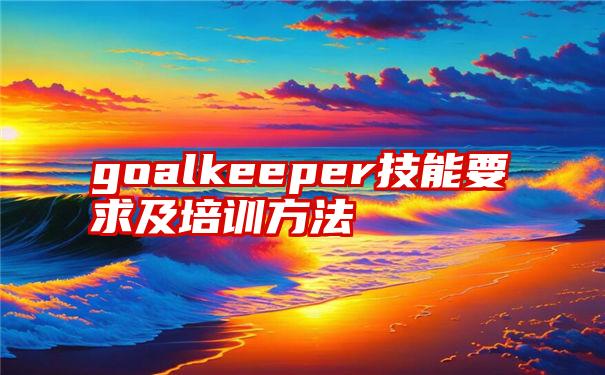 goalkeeper技能要求及培训方法