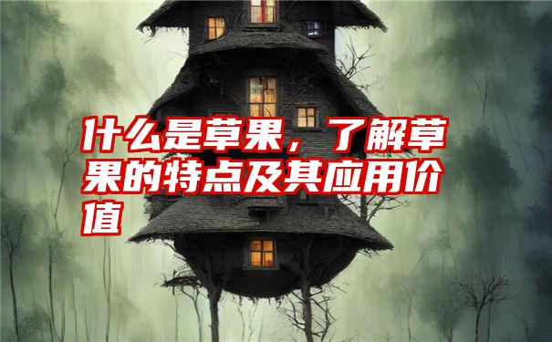 什么是草果，了解草果的特点及其应用价值