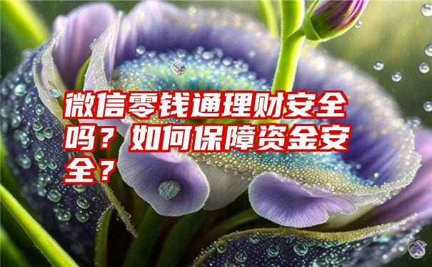 微信零钱通理财安全吗？如何保障资金安全？