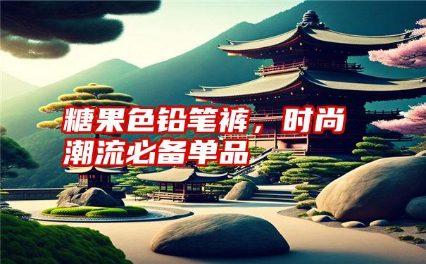 糖果色铅笔裤，时尚潮流必备单品